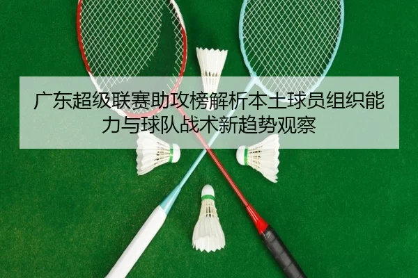 广东超级联赛助攻榜解析本土球员组织能力与球队战术新趋势观察