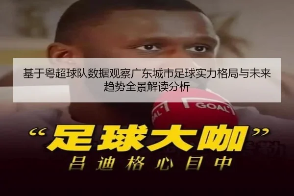 基于粤超球队数据观察广东城市足球实力格局与未来趋势全景解读分析